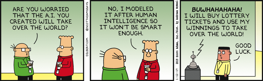Nom : 2019-01-12 - Dilbert - Ai Too Stupid To Be Dangerous.gif
Affichages : 1699
Taille : 127,0 Ko